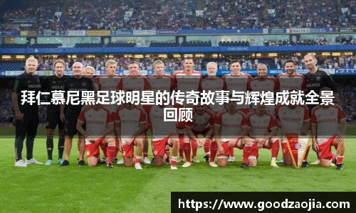 拜仁慕尼黑足球明星的传奇故事与辉煌成就全景回顾