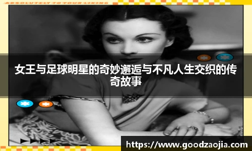 女王与足球明星的奇妙邂逅与不凡人生交织的传奇故事