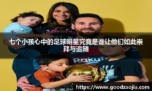七个小孩心中的足球明星究竟是谁让他们如此崇拜与追随