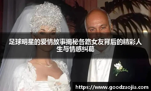 足球明星的爱情故事揭秘各路女友背后的精彩人生与情感纠葛
