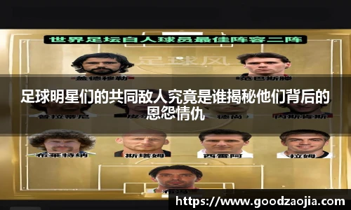 足球明星们的共同敌人究竟是谁揭秘他们背后的恩怨情仇