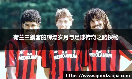 荷兰三剑客的辉煌岁月与足球传奇之路探秘